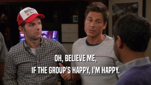 OH, BELIEVE ME, IF THE GROUP'S HAPPY, I'M HAPPY. 