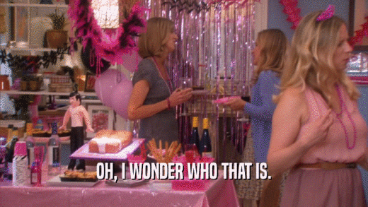 OH, I WONDER WHO THAT IS.  