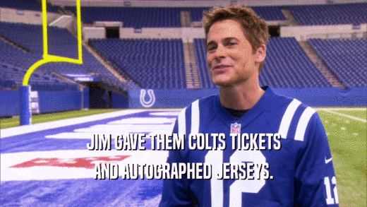JIM GAVE THEM COLTS TICKETS
 AND AUTOGRAPHED JERSEYS.
 