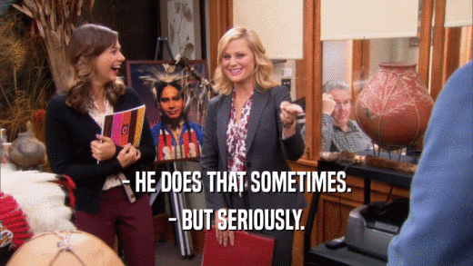 - HE DOES THAT SOMETIMES. - BUT SERIOUSLY. 