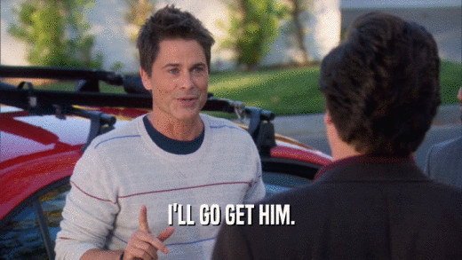 I'LL GO GET HIM.  