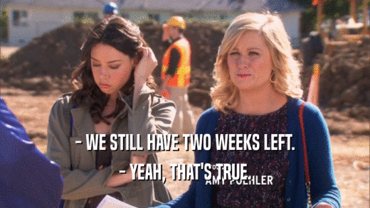 - WE STILL HAVE TWO WEEKS LEFT. - YEAH, THAT'S TRUE. 