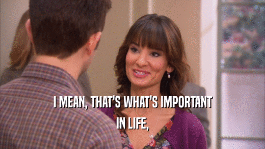 I MEAN, THAT'S WHAT'S IMPORTANT IN LIFE, 