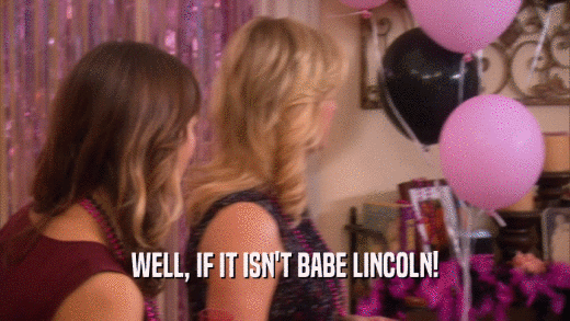 WELL, IF IT ISN'T BABE LINCOLN!  