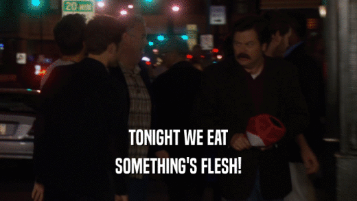 TONIGHT WE EAT SOMETHING'S FLESH! 