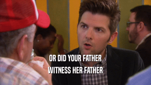 OR DID YOUR FATHER WITNESS HER FATHER 