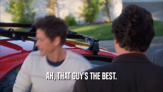 AH, THAT GUY'S THE BEST.  