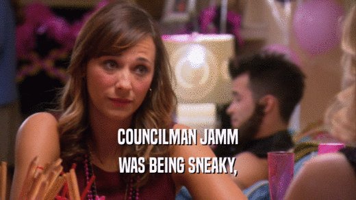 COUNCILMAN JAMM WAS BEING SNEAKY, 