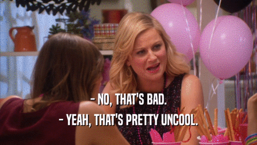 - NO, THAT'S BAD. - YEAH, THAT'S PRETTY UNCOOL. 