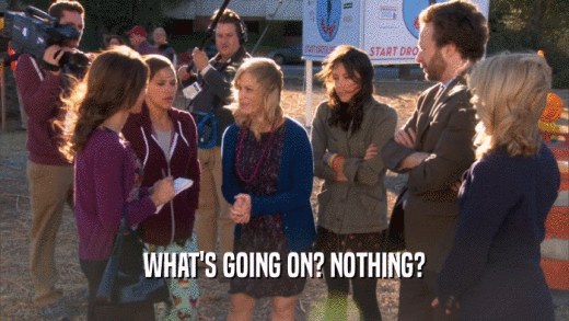 WHAT'S GOING ON? NOTHING?  