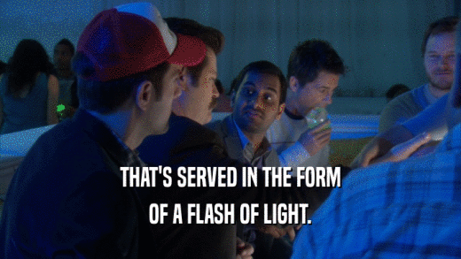 THAT'S SERVED IN THE FORM OF A FLASH OF LIGHT. 