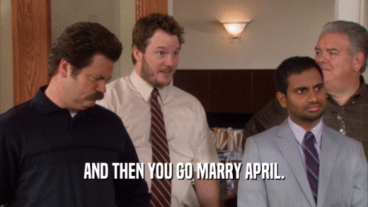 AND THEN YOU GO MARRY APRIL.
  