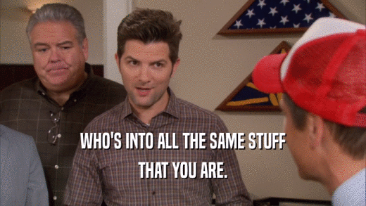 WHO'S INTO ALL THE SAME STUFF THAT YOU ARE. 