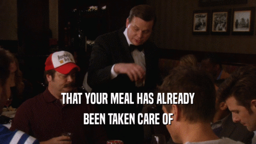 THAT YOUR MEAL HAS ALREADY BEEN TAKEN CARE OF 