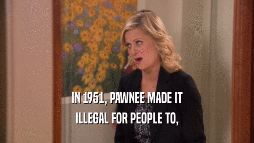 IN 1951, PAWNEE MADE IT ILLEGAL FOR PEOPLE TO, 