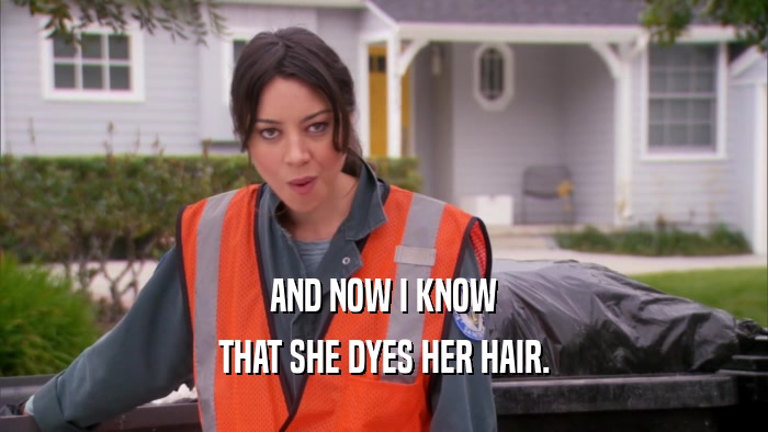 AND NOW I KNOW THAT SHE DYES HER HAIR. 