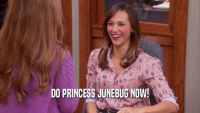 DO PRINCESS JUNEBUG NOW!  