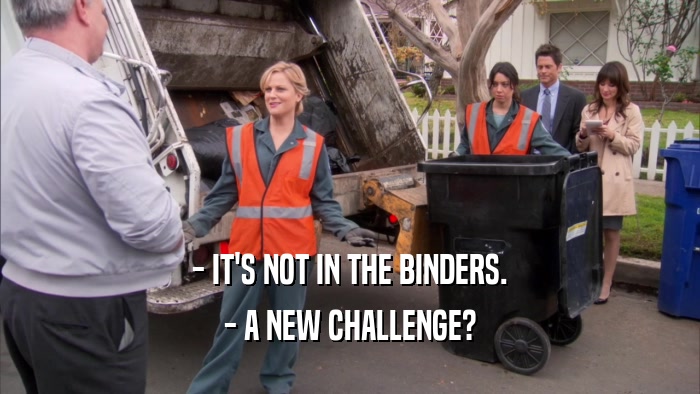 - IT'S NOT IN THE BINDERS. - A NEW CHALLENGE? 