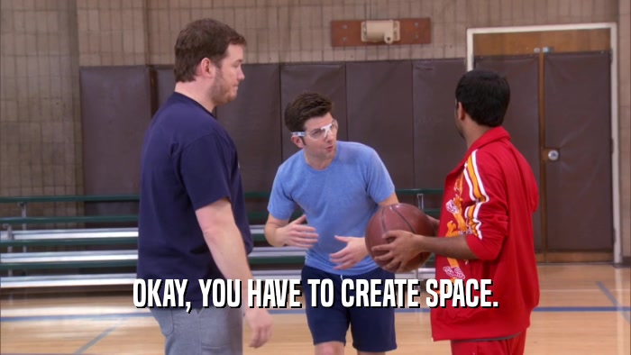 OKAY, YOU HAVE TO CREATE SPACE.  