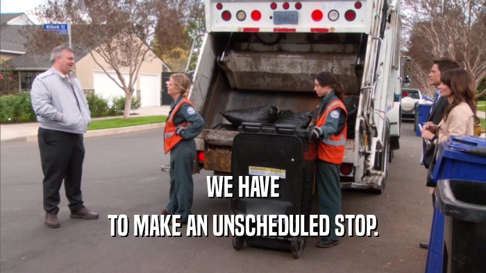 WE HAVE TO MAKE AN UNSCHEDULED STOP. 