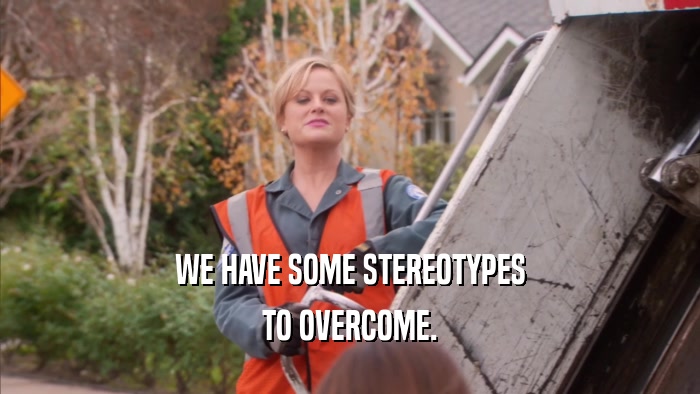 WE HAVE SOME STEREOTYPES TO OVERCOME. 