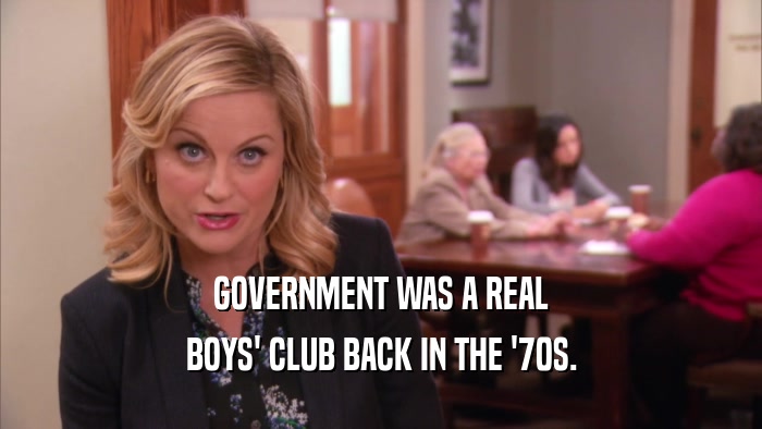 GOVERNMENT WAS A REAL BOYS' CLUB BACK IN THE '70S. 