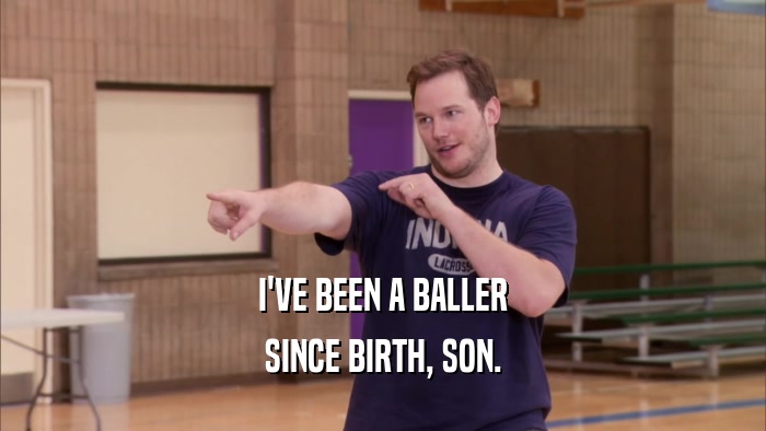 I'VE BEEN A BALLER SINCE BIRTH, SON. 
