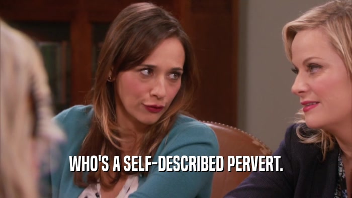 WHO'S A SELF-DESCRIBED PERVERT.  