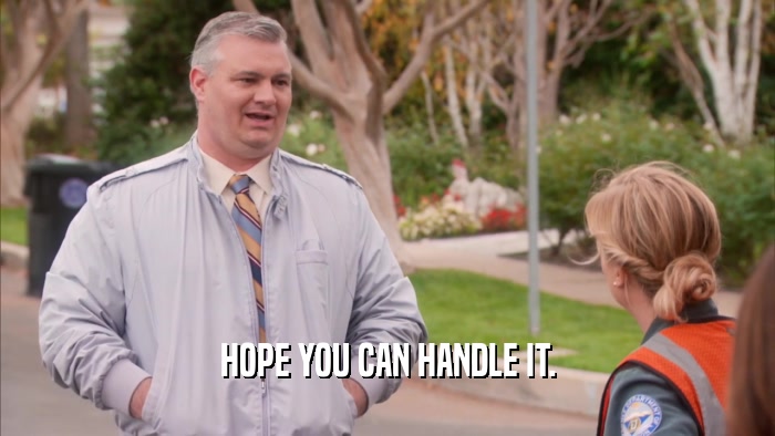HOPE YOU CAN HANDLE IT.  