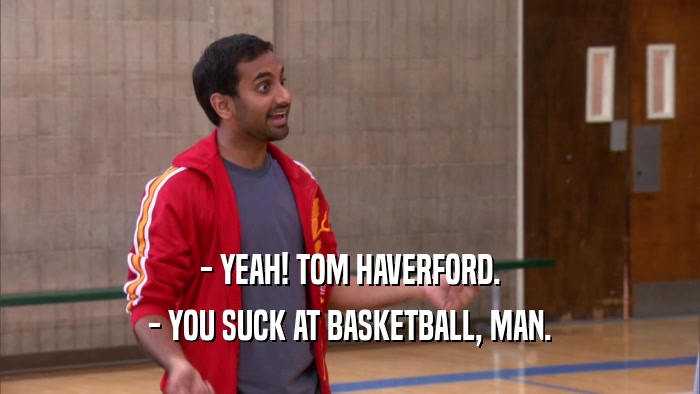 - YEAH! TOM HAVERFORD. - YOU SUCK AT BASKETBALL, MAN. 