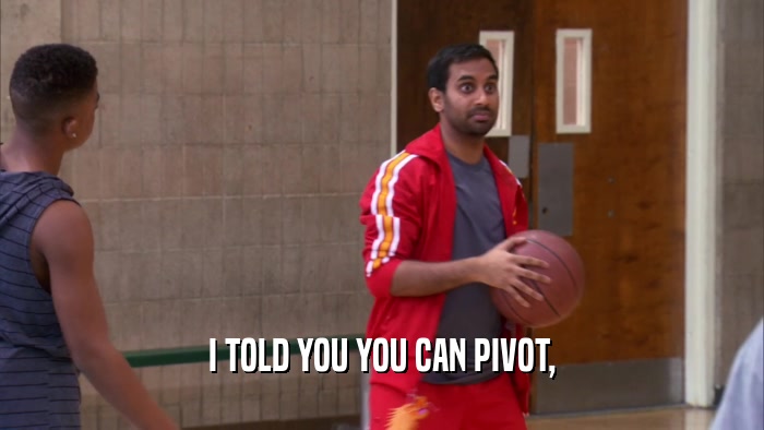 I TOLD YOU YOU CAN PIVOT,  