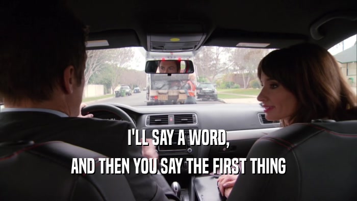 I'LL SAY A WORD, AND THEN YOU SAY THE FIRST THING 