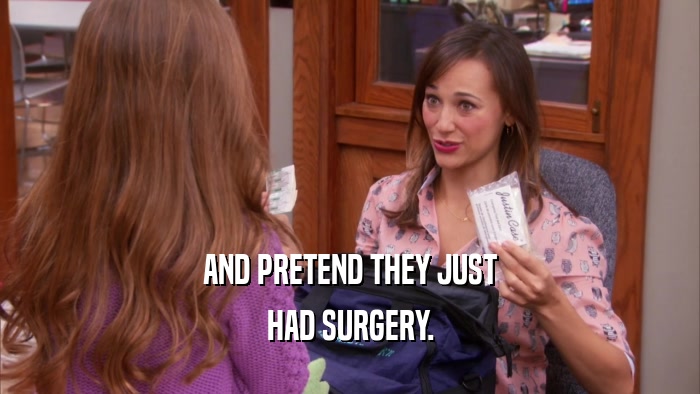 AND PRETEND THEY JUST HAD SURGERY. 