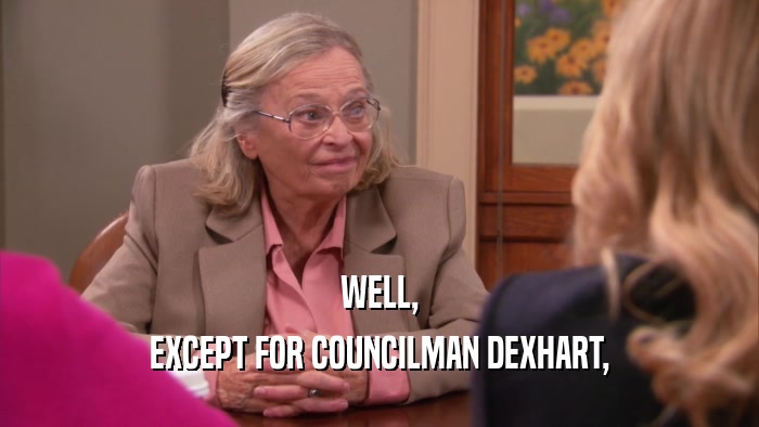 WELL, EXCEPT FOR COUNCILMAN DEXHART, 