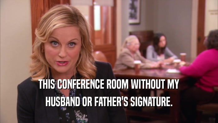 THIS CONFERENCE ROOM WITHOUT MY HUSBAND OR FATHER'S SIGNATURE. 