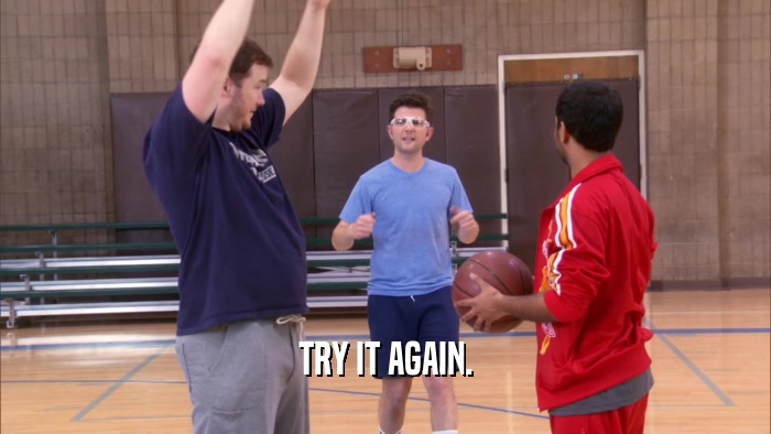 TRY IT AGAIN.  