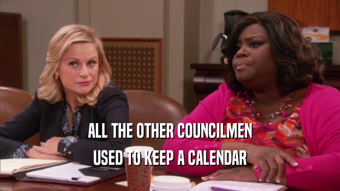 ALL THE OTHER COUNCILMEN USED TO KEEP A CALENDAR 