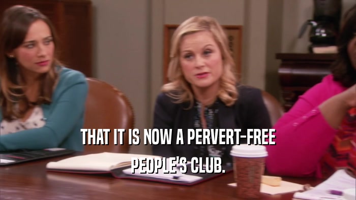 THAT IT IS NOW A PERVERT-FREE PEOPLE'S CLUB. 