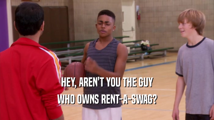 HEY, AREN'T YOU THE GUY WHO OWNS RENT-A-SWAG? 