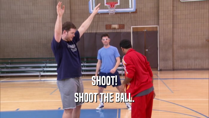 SHOOT! SHOOT THE BALL. 