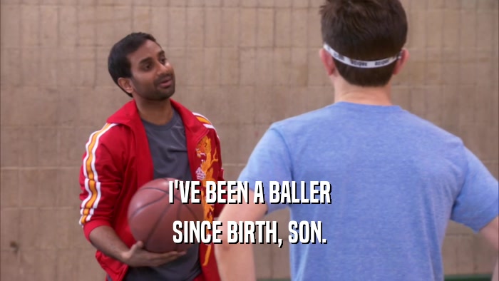 I'VE BEEN A BALLER SINCE BIRTH, SON. 