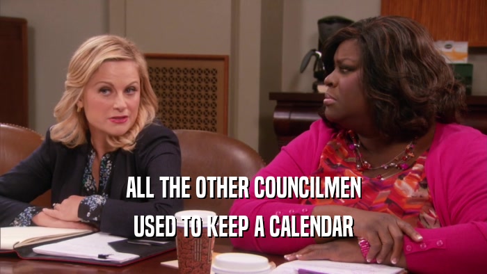 ALL THE OTHER COUNCILMEN USED TO KEEP A CALENDAR 