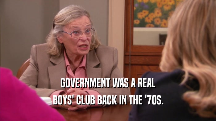 GOVERNMENT WAS A REAL BOYS' CLUB BACK IN THE '70S. 