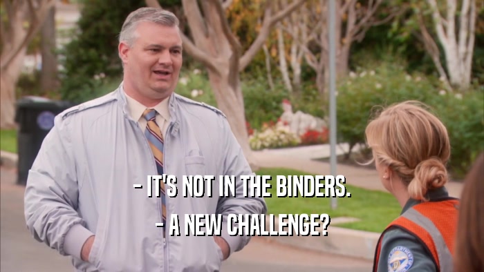- IT'S NOT IN THE BINDERS. - A NEW CHALLENGE? 