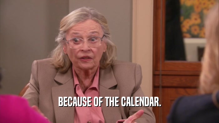 BECAUSE OF THE CALENDAR.  