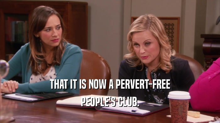 THAT IT IS NOW A PERVERT-FREE PEOPLE'S CLUB. 