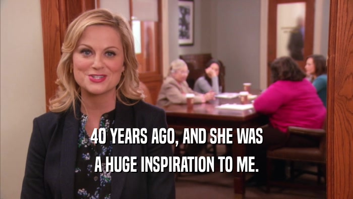 40 YEARS AGO, AND SHE WAS A HUGE INSPIRATION TO ME. 