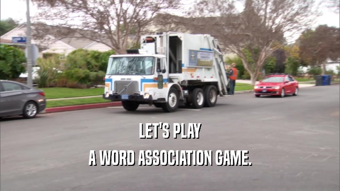 LET'S PLAY A WORD ASSOCIATION GAME. 