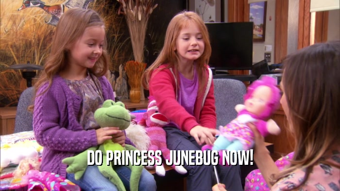 DO PRINCESS JUNEBUG NOW!  