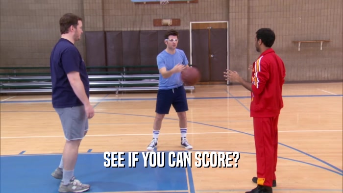 SEE IF YOU CAN SCORE?  